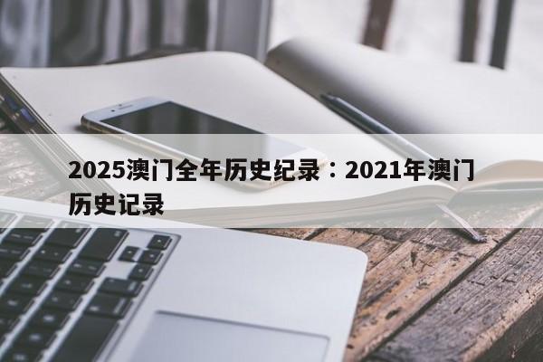 2025澳门全年历史纪录∶2021年澳门历史记录