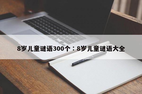 8岁儿童谜语300个∶8岁儿童谜语大全