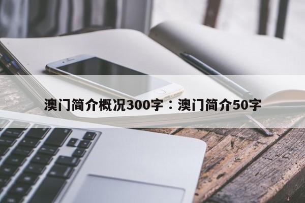 澳门简介概况300字∶澳门简介50字
