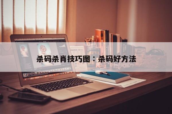 杀码杀肖技巧图∶杀码好方法
