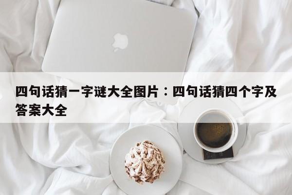 四句话猜一字谜大全图片,奥彩独家资料,澳门六开奖网站记录,澳门天天彩正版免费资料下载,四句话猜四个字及答案大全